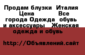 Продам блузки, Италия. › Цена ­ 1 000 - Все города Одежда, обувь и аксессуары » Женская одежда и обувь   